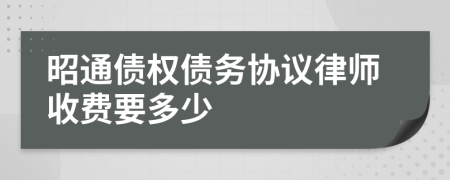 昭通债权债务协议律师收费要多少