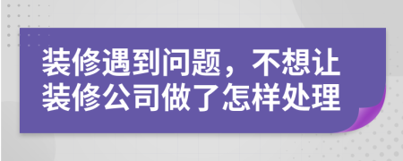 装修遇到问题，不想让装修公司做了怎样处理