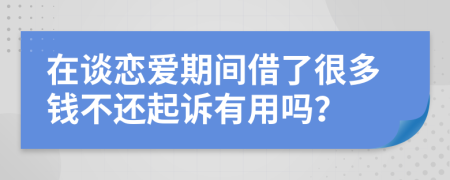 在谈恋爱期间借了很多钱不还起诉有用吗？