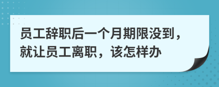 员工辞职后一个月期限没到，就让员工离职，该怎样办