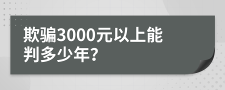 欺骗3000元以上能判多少年？