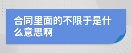 合同里面的不限于是什么意思啊