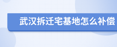 武汉拆迁宅基地怎么补偿