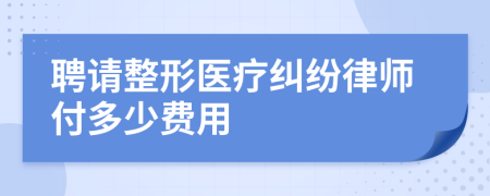 聘请整形医疗纠纷律师付多少费用