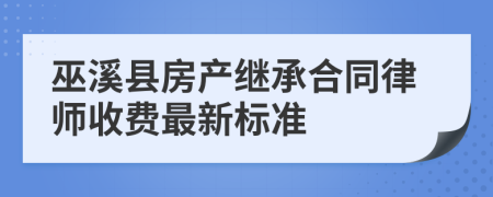 巫溪县房产继承合同律师收费最新标准