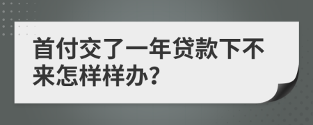 首付交了一年贷款下不来怎样样办？