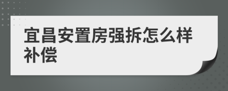 宜昌安置房强拆怎么样补偿