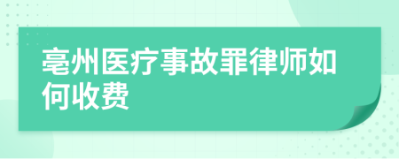 亳州医疗事故罪律师如何收费