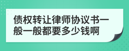 债权转让律师协议书一般一般都要多少钱啊