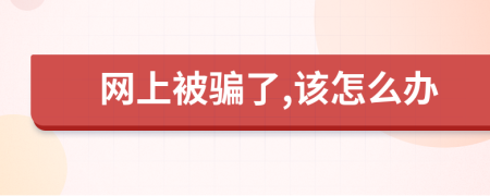 网上被骗了,该怎么办
