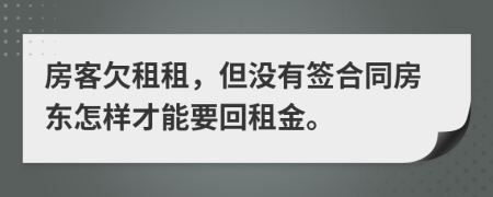 房客欠租租，但没有签合同房东怎样才能要回租金。