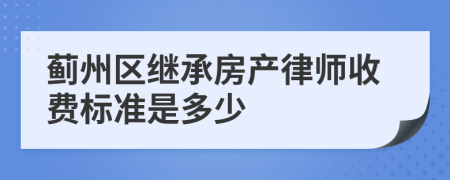 蓟州区继承房产律师收费标准是多少