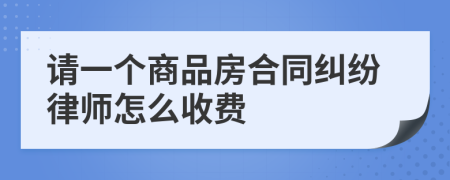 请一个商品房合同纠纷律师怎么收费