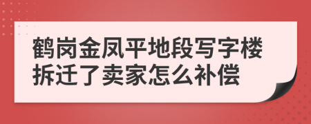 鹤岗金凤平地段写字楼拆迁了卖家怎么补偿