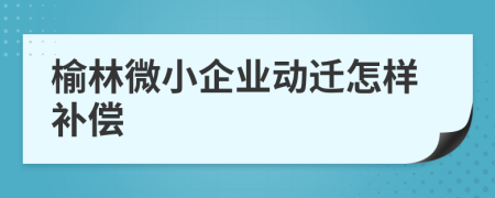 榆林微小企业动迁怎样补偿