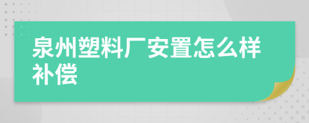 泉州塑料厂安置怎么样补偿