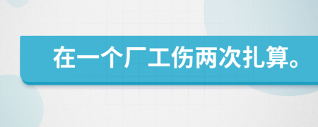 在一个厂工伤两次扎算。