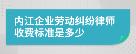 内江企业劳动纠纷律师收费标准是多少