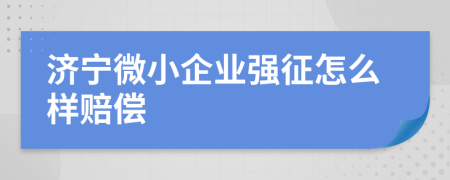 济宁微小企业强征怎么样赔偿