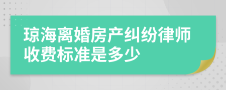 琼海离婚房产纠纷律师收费标准是多少