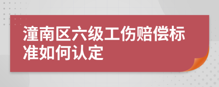 潼南区六级工伤赔偿标准如何认定