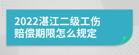 2022湛江二级工伤赔偿期限怎么规定