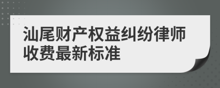 汕尾财产权益纠纷律师收费最新标准