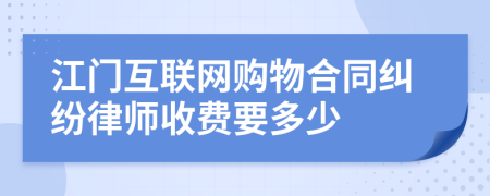 江门互联网购物合同纠纷律师收费要多少