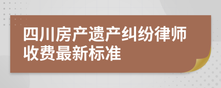 四川房产遗产纠纷律师收费最新标准