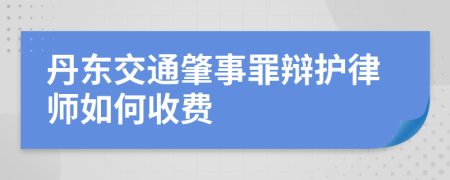 丹东交通肇事罪辩护律师如何收费