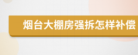 烟台大棚房强拆怎样补偿