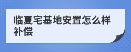 临夏宅基地安置怎么样补偿