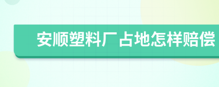 安顺塑料厂占地怎样赔偿