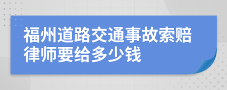 福州道路交通事故索赔律师要给多少钱
