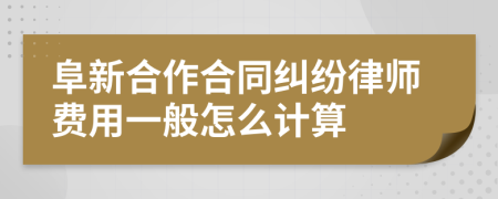 阜新合作合同纠纷律师费用一般怎么计算