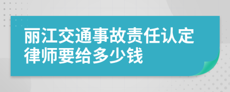 丽江交通事故责任认定律师要给多少钱