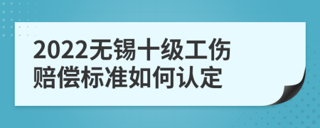 2022无锡十级工伤赔偿标准如何认定