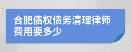 合肥债权债务清理律师费用要多少