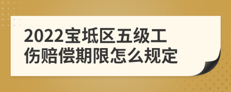 2022宝坻区五级工伤赔偿期限怎么规定