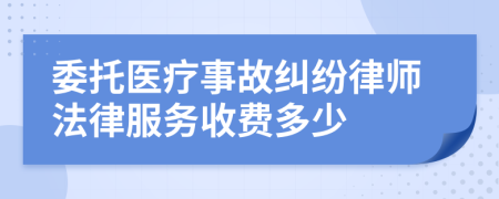 委托医疗事故纠纷律师法律服务收费多少