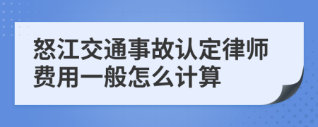 怒江交通事故认定律师费用一般怎么计算