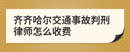 齐齐哈尔交通事故判刑律师怎么收费