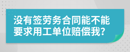 没有签劳务合同能不能要求用工单位赔偿我？