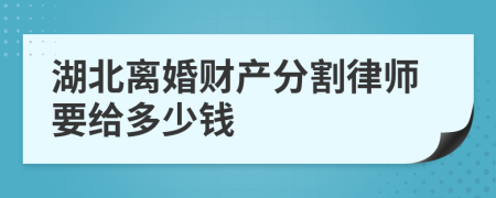 湖北离婚财产分割律师要给多少钱