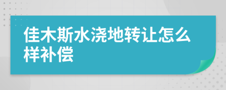 佳木斯水浇地转让怎么样补偿