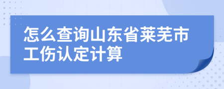 怎么查询山东省莱芜市工伤认定计算