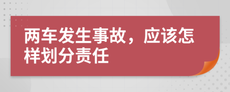 两车发生事故，应该怎样划分责任