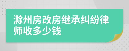 滁州房改房继承纠纷律师收多少钱