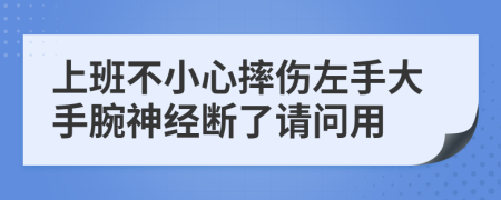 上班不小心摔伤左手大手腕神经断了请问用