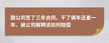 跟公司签了三年合同、干了俩年还差一年、被公司解聘该如何赔偿